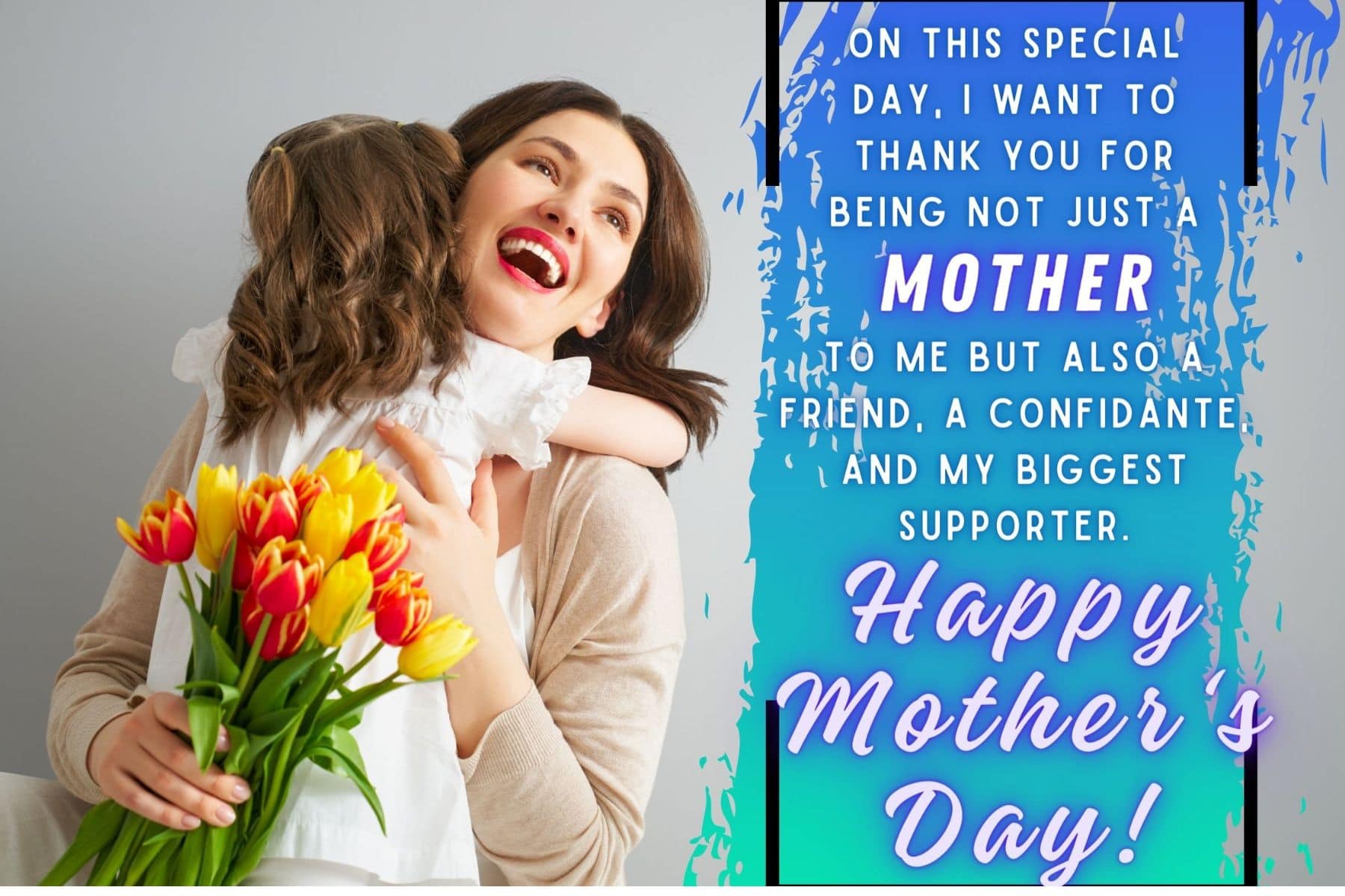 happy mothers day quotes. on this special day, i want to thank you for being not just a mother to me but also a friend, a confidante, and my biggest supporter.