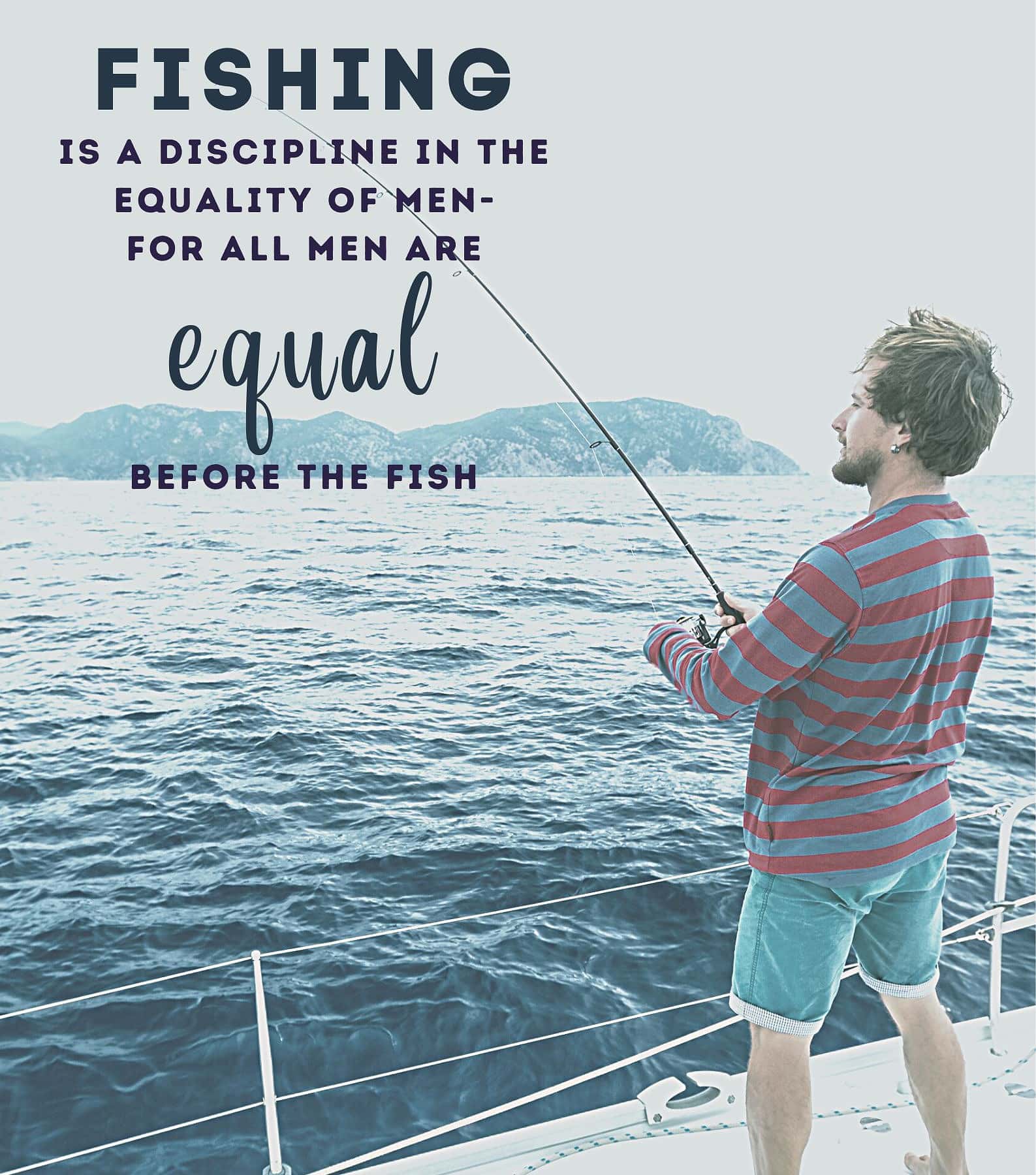 Fishing Quotes for Instagram. Fishing is a discipline in the equality of men for all men are equal before fish.