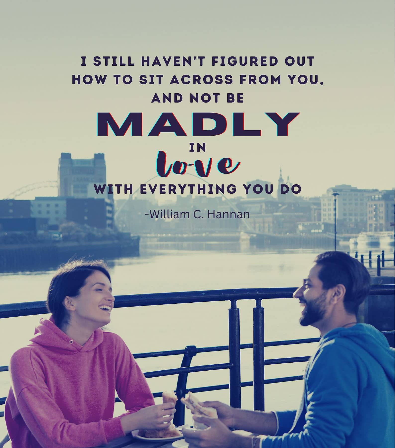 Heart Touching Romantic Love Quotes. I still haven’t figured out how to sit across from you, and not be madly in love with everything you do.
