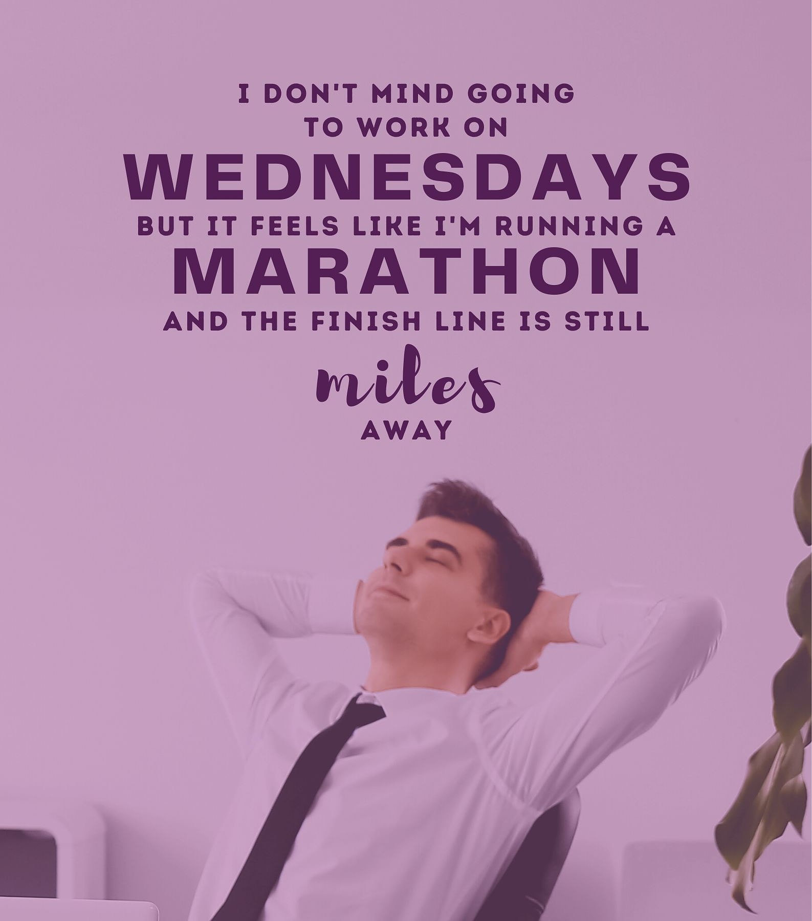 Funny Wednesday Quotes for Work. I don’t mind going to work on Wednesdays, but it feels like I’m running a marathon and the finish line is still miles away.