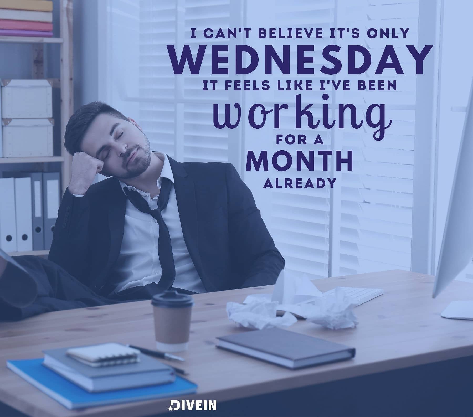 Funny Wednesday Quotes for Work. I can’t believe it’s only Wednesday. It feels like I’ve been working for a month already.