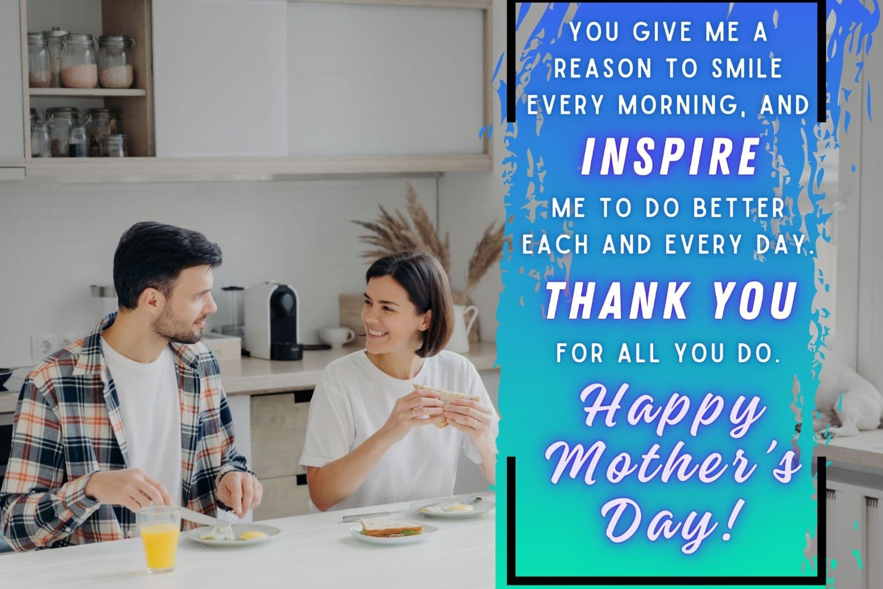mothers day quotes for wife. you give me a reason to smile every morning, and inspire me to do better each and every day. thank you for all you do, and happy mother's day.