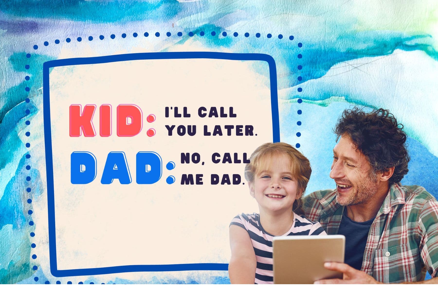 dad jokes. kid: i’ll call you later. dad: no, call me dad.