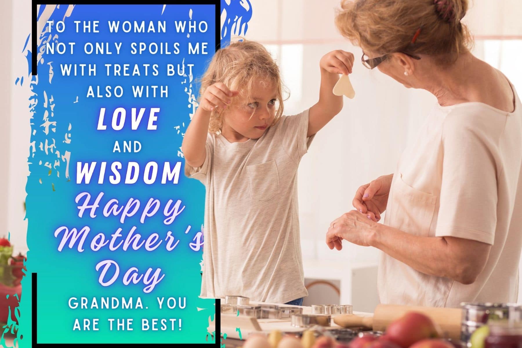 happy mothers day quotes for grandmas. to the woman who not only spoils me with treats but also with love and wisdom. happy mothers day, grandma. you are the best.