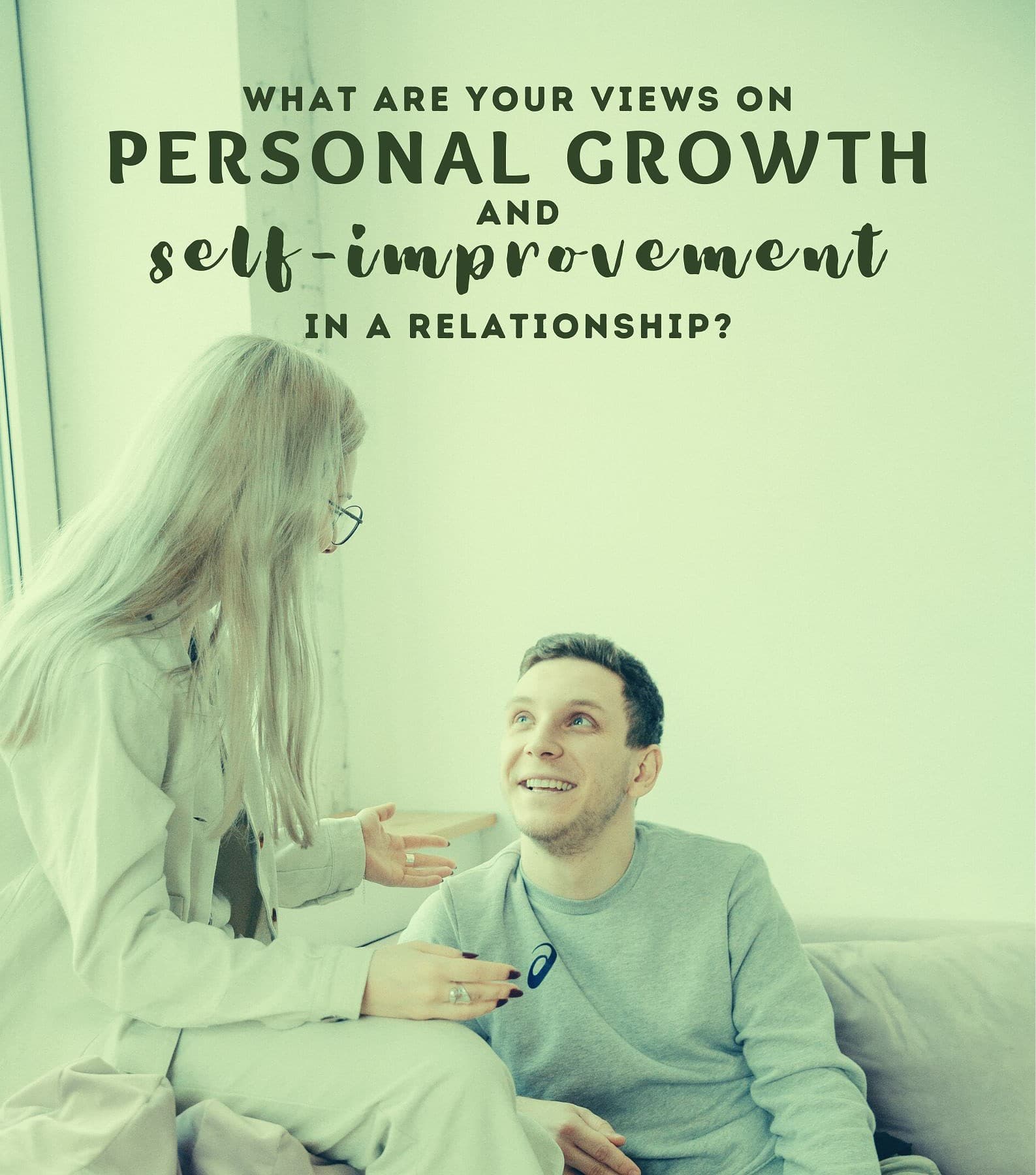 21 Questions to ask before You Fall in Love. What are your views on personal growth and self-improvement in a relationship?