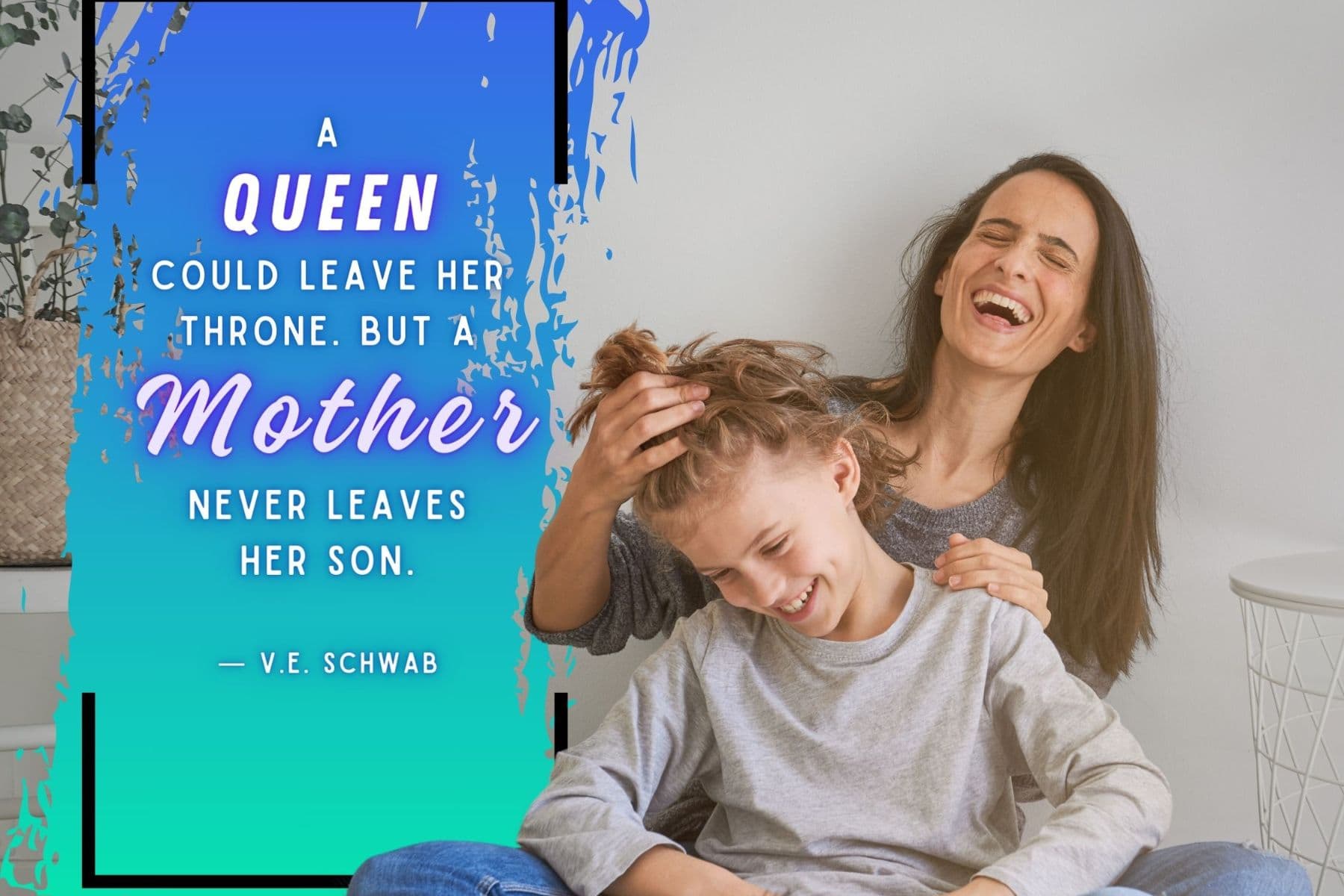 mothers day quote from son by v.e. schwab. a queen could leave her throne. but a mother never leaves her son.