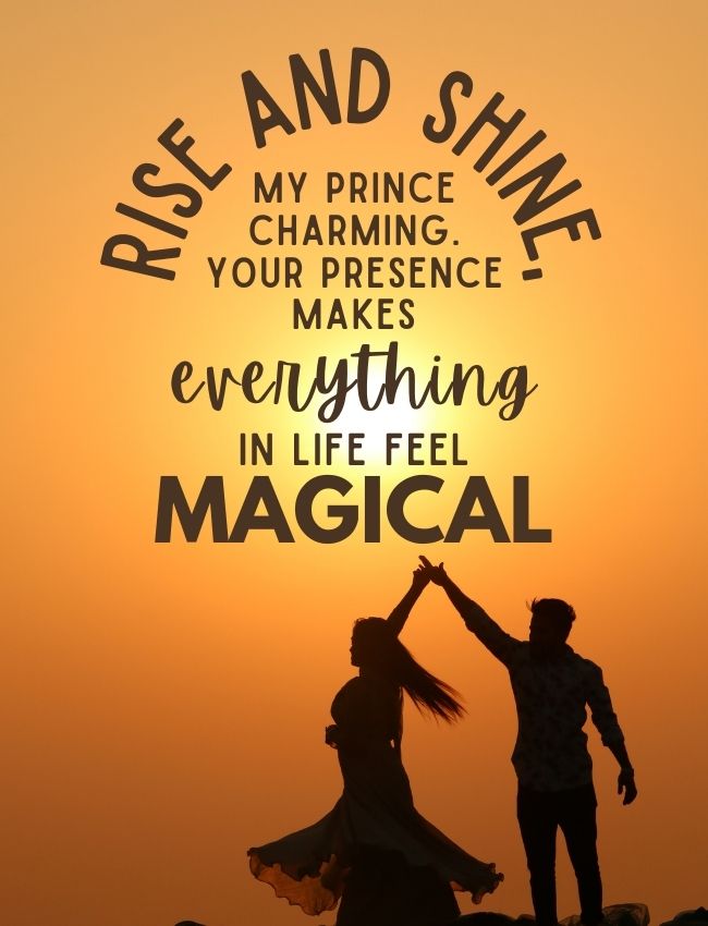 Rise And Shine My Prince Charming Your Presence Makes Everything In Life Feel Magical