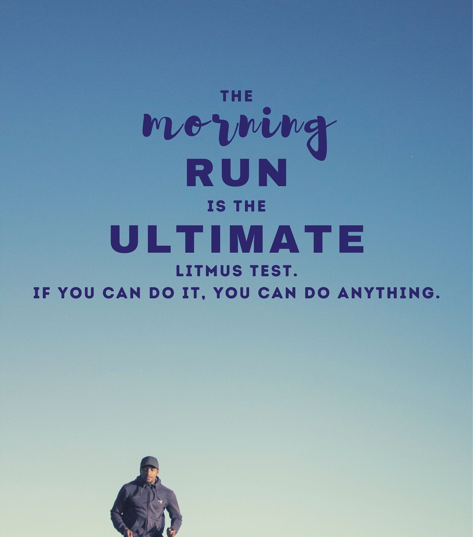 Morning Running Quotes. The morning run is the ultimate litmus test. If you can do it, you can do anything.