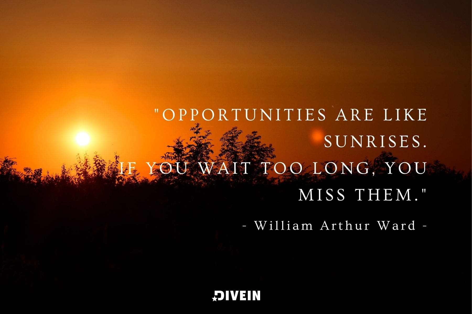 famous sunrise quote by william arthur ward. opportunities are like sunrises. if you wait too long, you miss them.