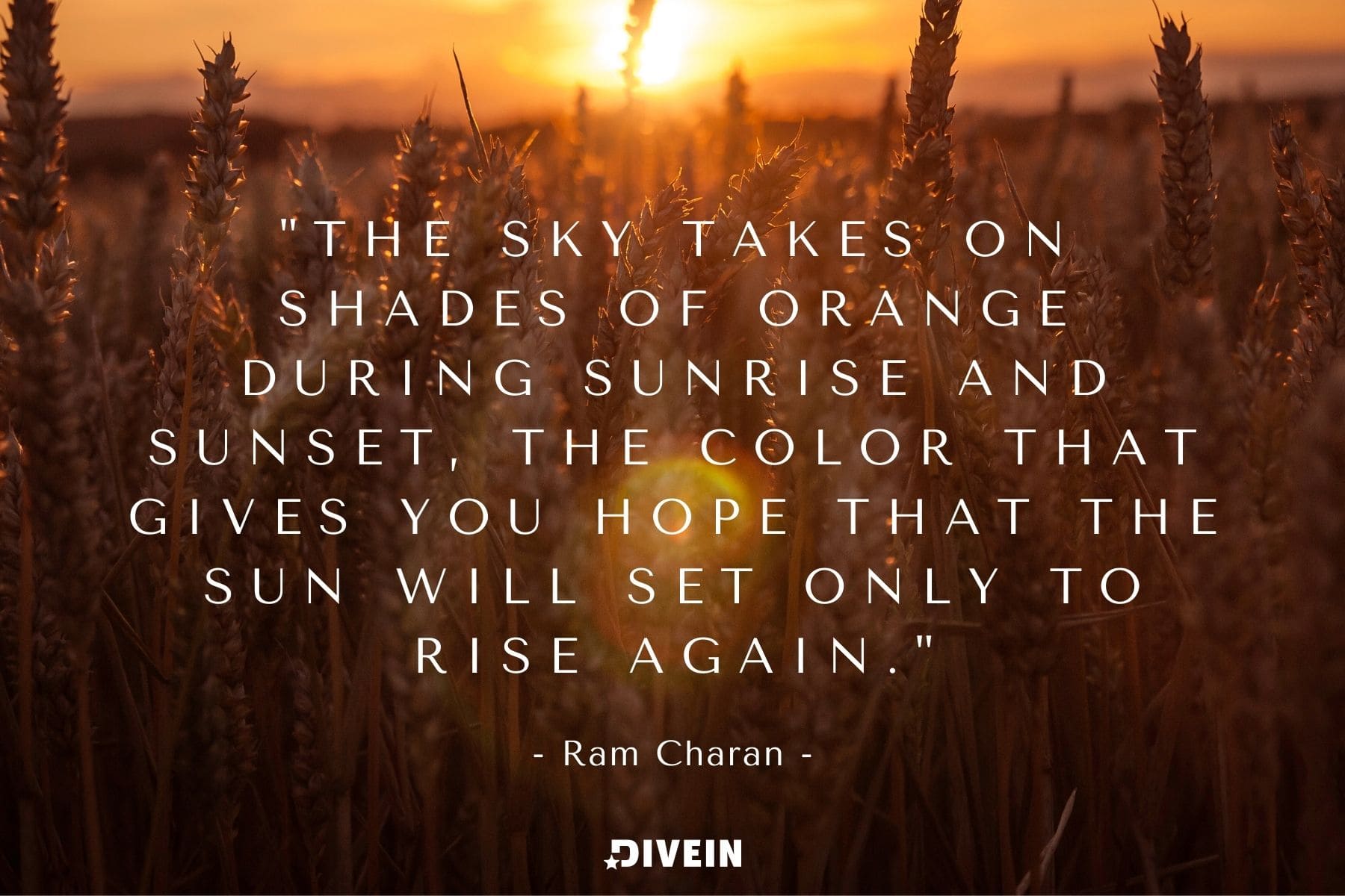 famous sunset quote by ram charan. the sky takes on shades of orange during sunrise and sunset, the color that gives you hope that the sun will set only to rise again.