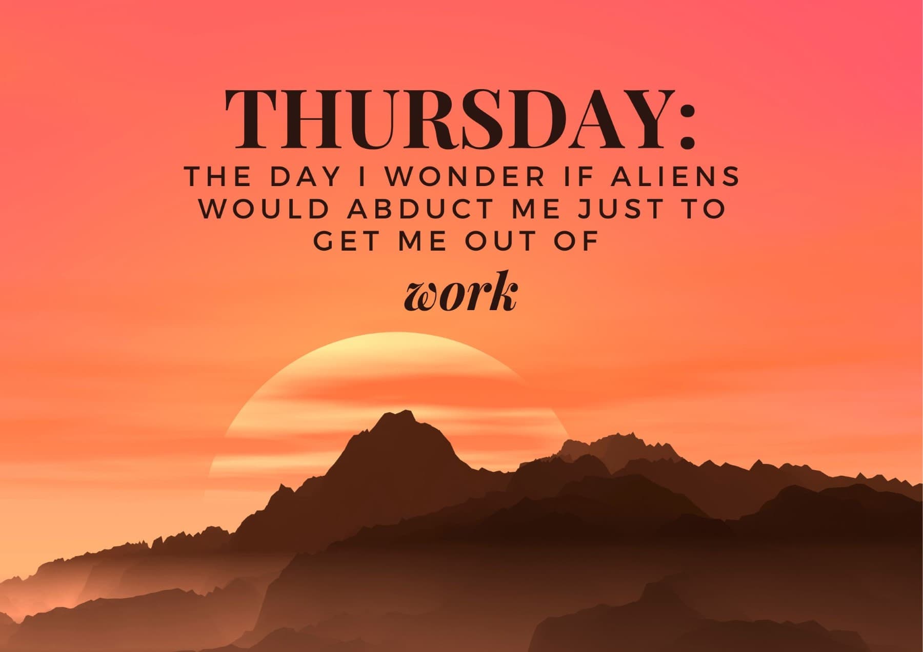 Thursday Quotes Thursday The Day I Wonder If Aliens Would Abduct Me Just To Get Me Out Of Work