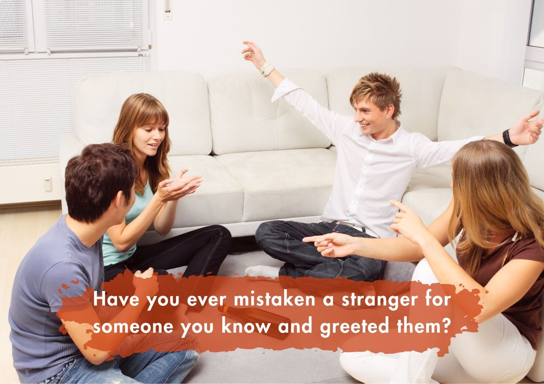 Truth Or Dare Have You Ever Mistaken A Stranger For Someone You Know And Greeted Them